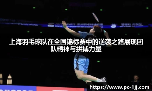 上海羽毛球队在全国锦标赛中的逆袭之路展现团队精神与拼搏力量