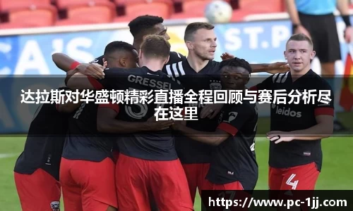 达拉斯对华盛顿精彩直播全程回顾与赛后分析尽在这里